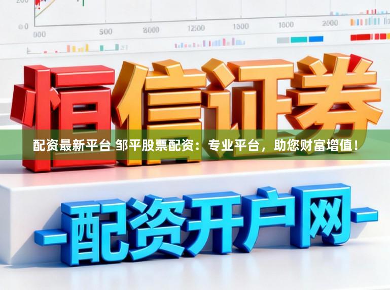 配资最新平台 邹平股票配资：专业平台，助您财富增值！