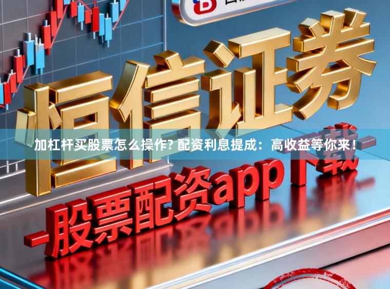 加杠杆买股票怎么操作? 配资利息提成：高收益等你来！