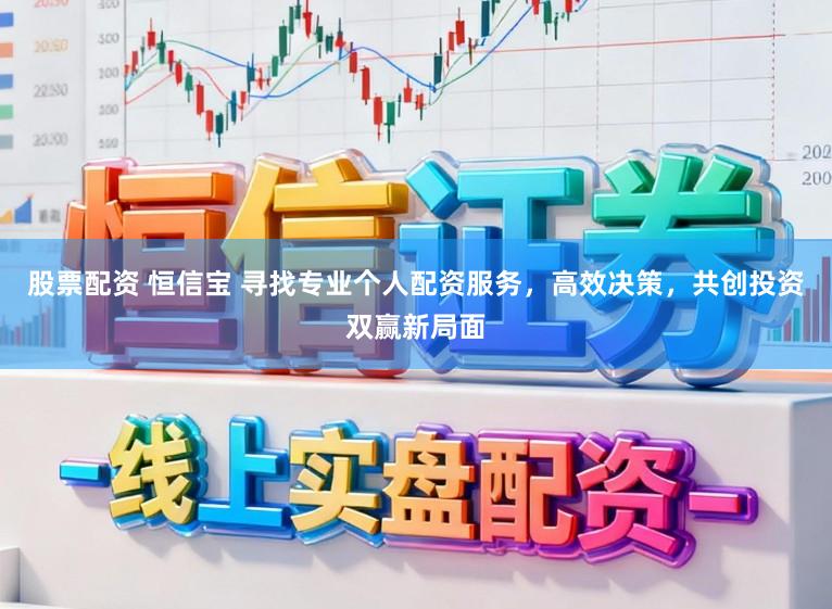 股票配资 恒信宝 寻找专业个人配资服务，高效决策，共创投资双赢新局面