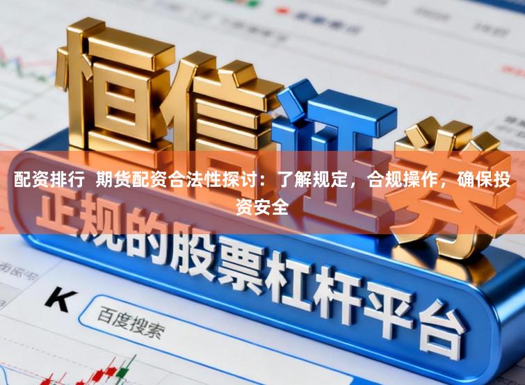 配资排行  期货配资合法性探讨：了解规定，合规操作，确保投资安全