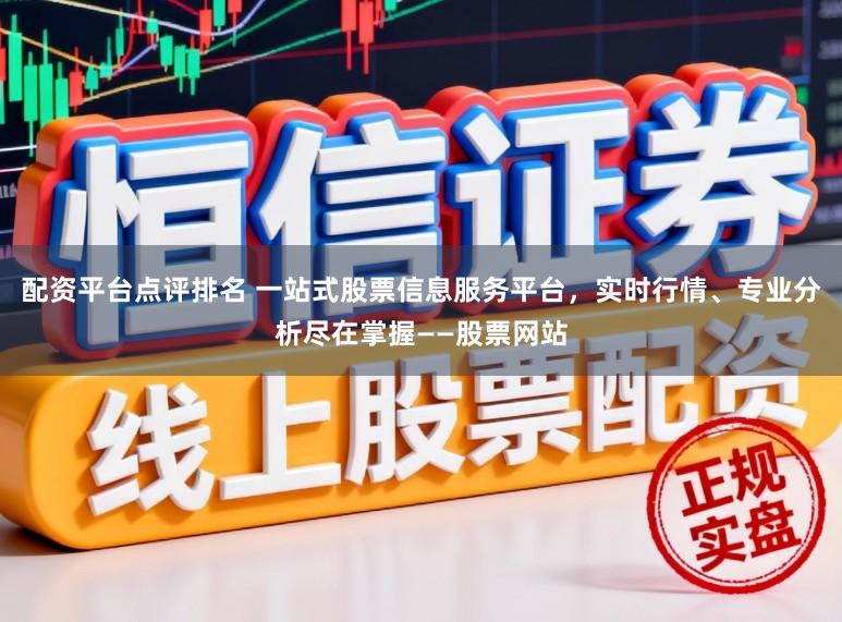 配资平台点评排名 一站式股票信息服务平台，实时行情、专业分析尽在掌握——股票网站