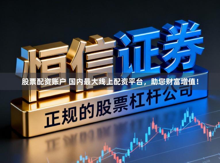 股票配资账户 国内最大线上配资平台，助您财富增值！