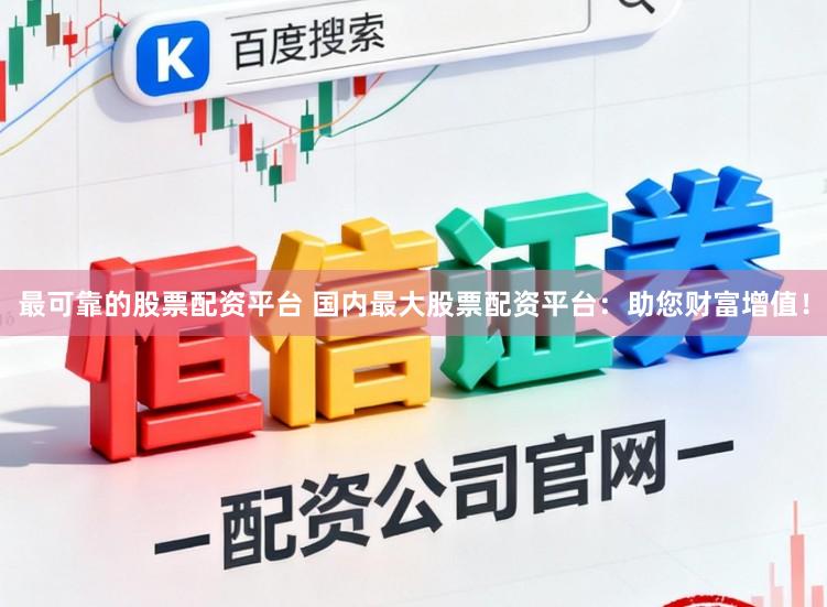 最可靠的股票配资平台 国内最大股票配资平台：助您财富增值！