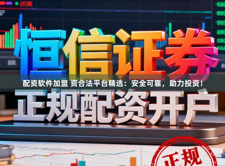 配资软件加盟 资合法平台精选：安全可靠，助力投资！
