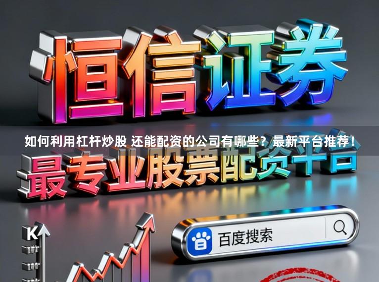 如何利用杠杆炒股 还能配资的公司有哪些？最新平台推荐！