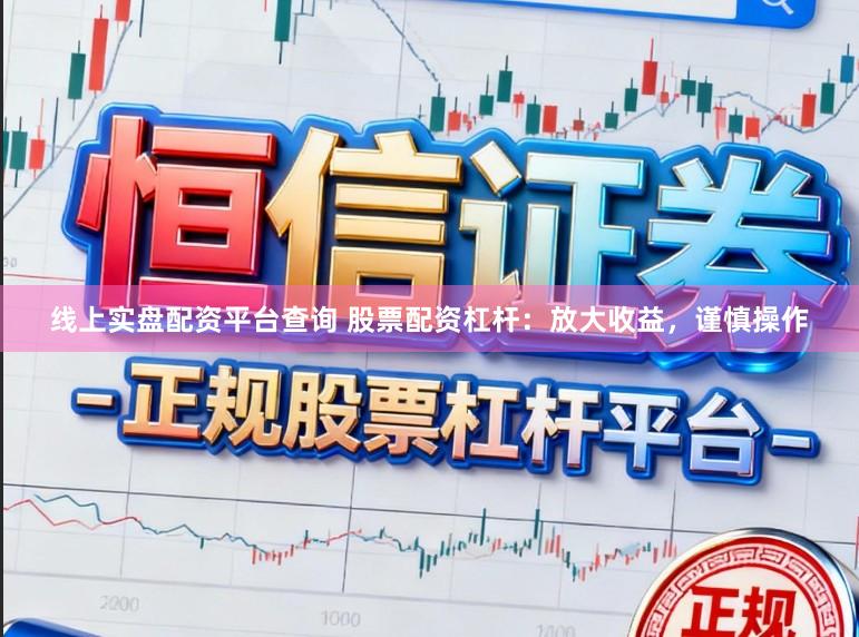 线上实盘配资平台查询 股票配资杠杆：放大收益，谨慎操作