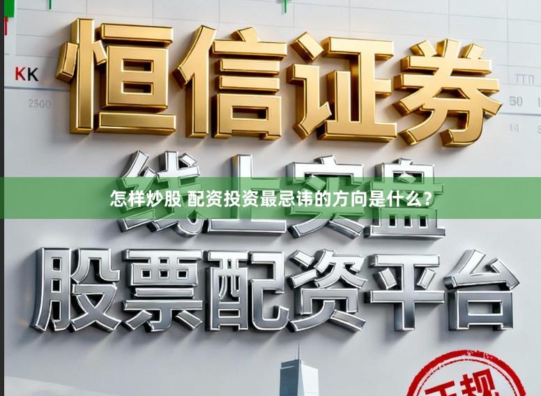 怎样炒股 配资投资最忌讳的方向是什么？