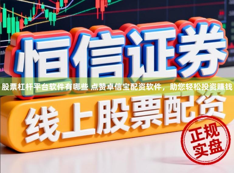 股票杠杆平台软件有哪些 点赞卓信宝配资软件，助您轻松投资赚钱